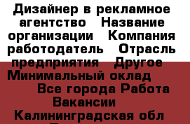 Дизайнер в рекламное агентство › Название организации ­ Компания-работодатель › Отрасль предприятия ­ Другое › Минимальный оклад ­ 26 000 - Все города Работа » Вакансии   . Калининградская обл.,Приморск г.